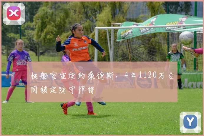 快船官宣续约桑德斯，4年1120万合同锁定防守悍将
