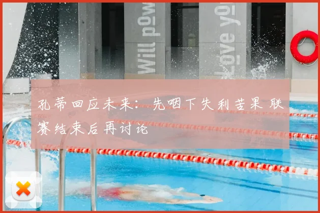 孔蒂回应未来：先咽下失利苦果 联赛结束后再讨论