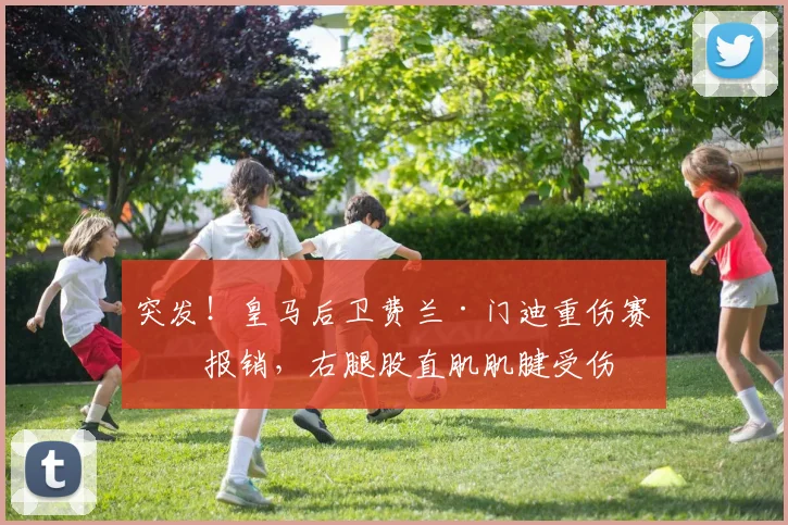 突发！皇马后卫费兰·门迪重伤赛季报销，右腿股直肌肌腱受伤