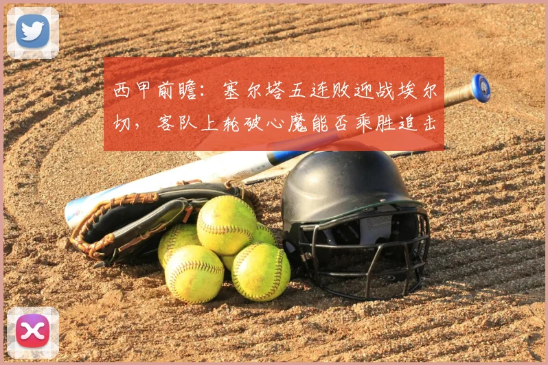 西甲前瞻:塞尔塔五连败迎战埃尔切,客队上轮破心魔能否乘胜追击?