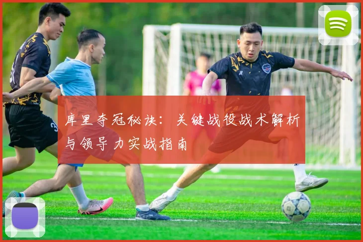 库里夺冠秘诀：关键战役战术解析与领导力实战指南