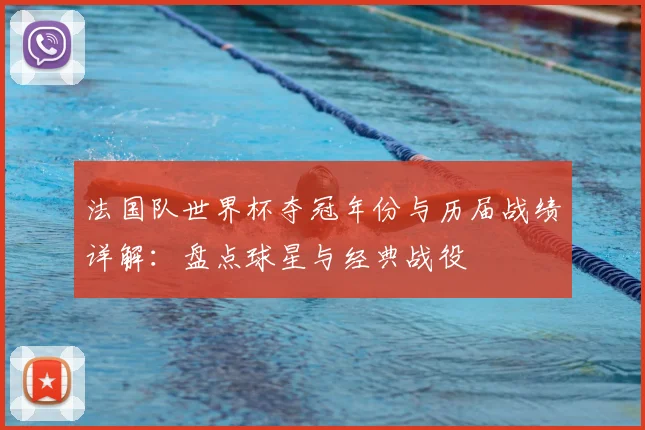 法国队世界杯夺冠年份与历届战绩详解:盘点球星与经典战役