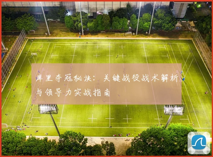 库里夺冠秘诀：关键战役战术解析与领导力实战指南